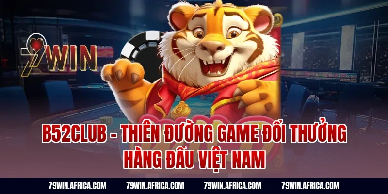 B52club - Thiên Đường Game Đổi Thưởng Hàng Đầu Việt Nam