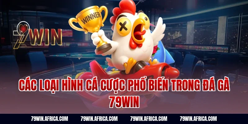 Các loại hình cá cược phổ biến trong đá gà 79win