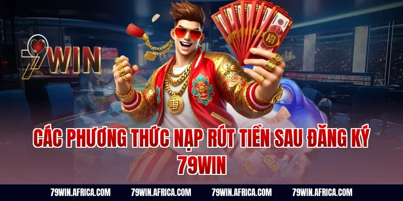 Các phương thức nạp rút tiền sau đăng ký 79win