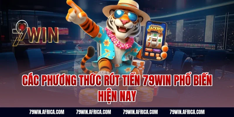 Các phương thức rút tiền 79win phổ biến hiện nay
