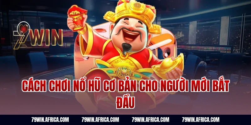 Cách chơi nổ hũ cơ bản cho người mới bắt đầu