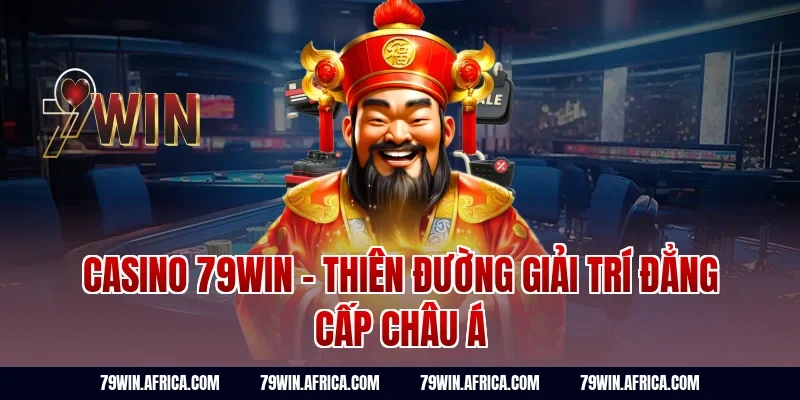 Casino 79win - Thiên Đường Giải Trí Đẳng Cấp Châu Á