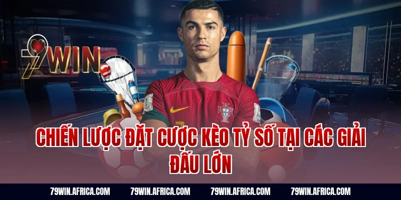 Chiến lược đặt cược kèo tỷ số tại các giải đấu lớn