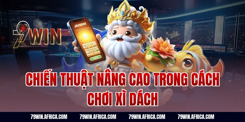 Chiến thuật nâng cao trong cách chơi xì dách