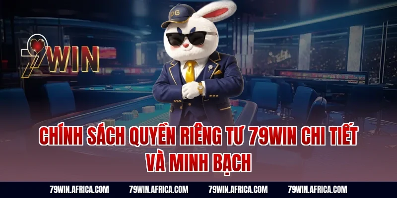 Chính sách quyền riêng tư 79win chi tiết và minh bạch