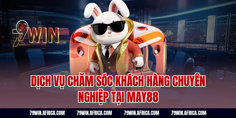 Dịch Vụ Chăm Sóc Khách Hàng Chuyên Nghiệp Tại May88