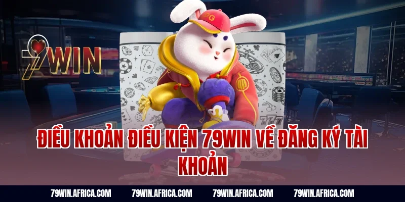 Điều khoản điều kiện 79Win về đăng ký tài khoản
