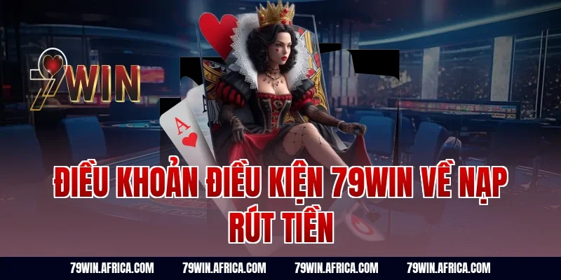 Điều khoản điều kiện 79Win về nạp rút tiền