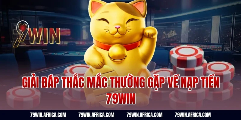 Giải đáp thắc mắc thường gặp về nạp tiền 79win