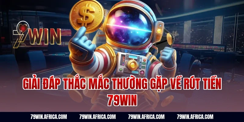 Giải đáp thắc mắc thường gặp về rút tiền 79win