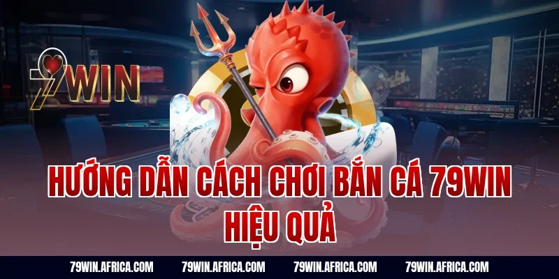 Hướng dẫn cách chơi bắn cá 79win hiệu quả