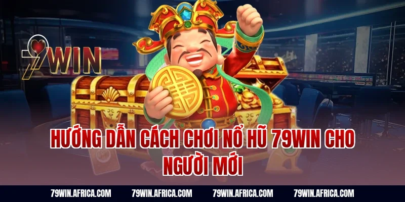 Hướng dẫn cách chơi nổ hũ 79win cho người mới