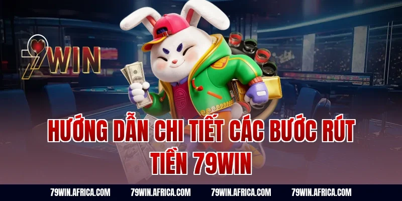 Hướng dẫn chi tiết các bước rút tiền 79win