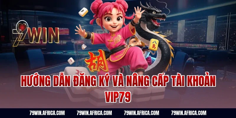 Hướng dẫn đăng ký và nâng cấp tài khoản vip79