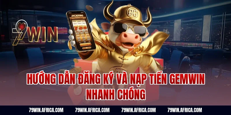 Hướng Dẫn Đăng Ký Và Nạp Tiền Gemwin Nhanh Chóng