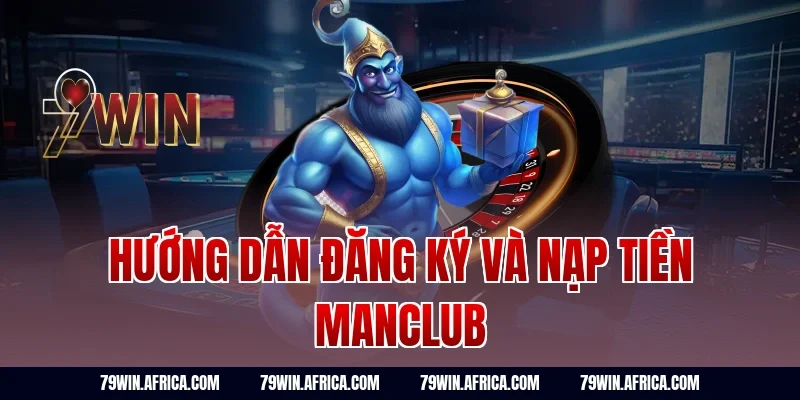 Hướng Dẫn Đăng Ký Và Nạp Tiền Manclub