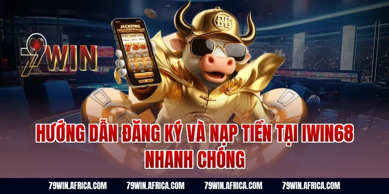 Hướng dẫn đăng ký và nạp tiền tại iwin68 nhanh chóng