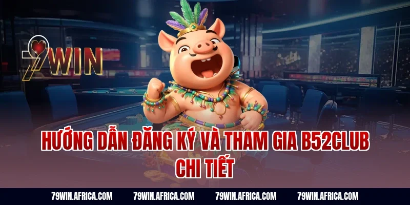 Hướng Dẫn Đăng Ký Và Tham Gia B52club Chi Tiết