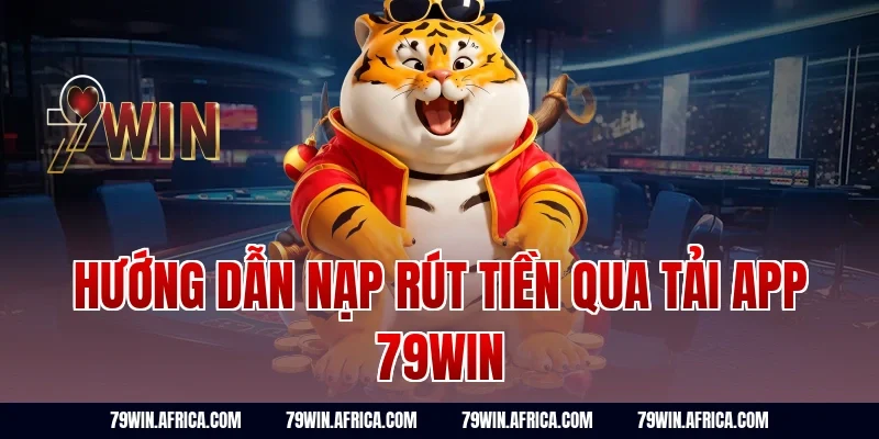 Hướng Dẫn Nạp Rút Tiền Qua Tải App 79win
