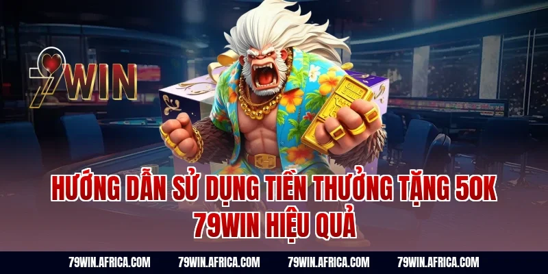 Hướng dẫn sử dụng tiền thưởng tặng 50k 79win hiệu quả