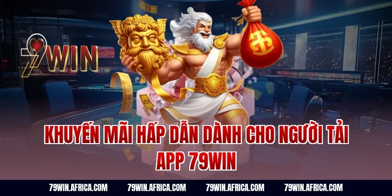 Khuyến Mãi Hấp Dẫn Dành Cho Người Tải App 79win