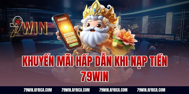 Khuyến mãi hấp dẫn khi nạp tiền 79win
