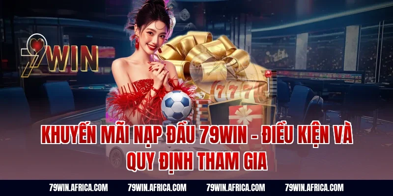 Khuyến mãi nạp đầu 79Win - Điều kiện và quy định tham gia