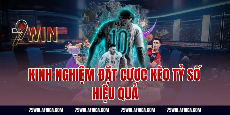 Kinh nghiệm đặt cược kèo tỷ số hiệu quả