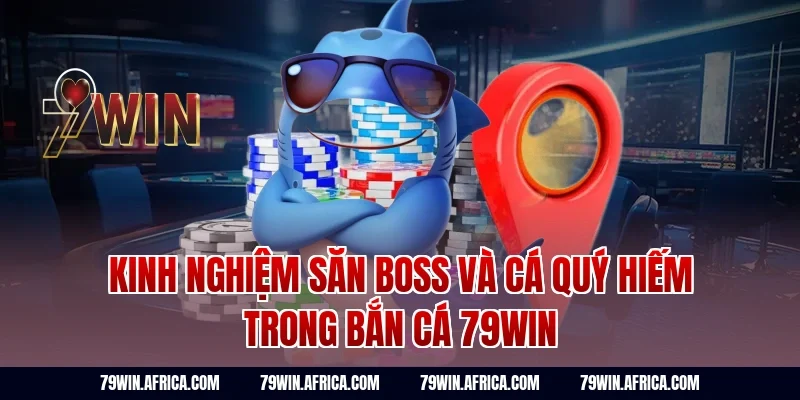 Kinh nghiệm săn boss và cá quý hiếm trong bắn cá 79win
