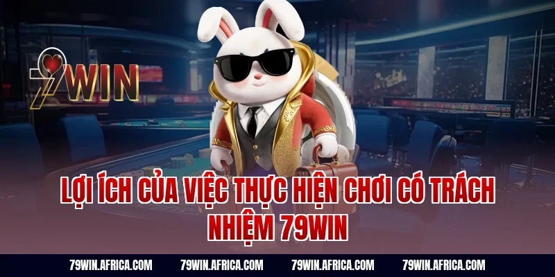 Lợi Ích Của Việc Thực Hiện Chơi Có Trách Nhiệm 79win