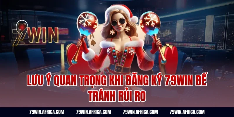 Lưu ý quan trọng khi đăng ký 79win để tránh rủi ro