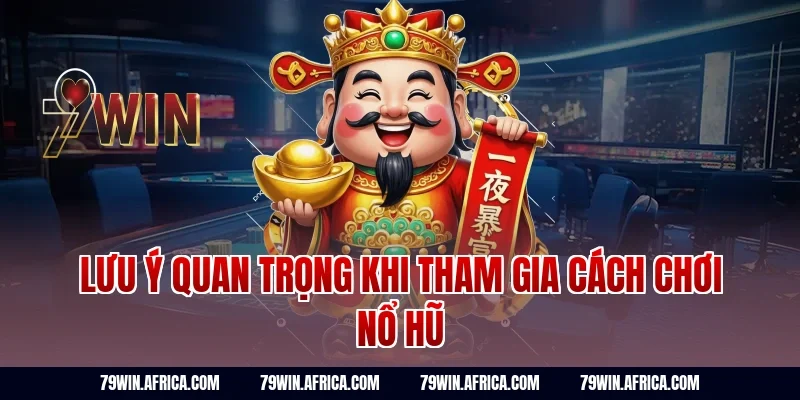 Lưu ý quan trọng khi tham gia cách chơi nổ hũ