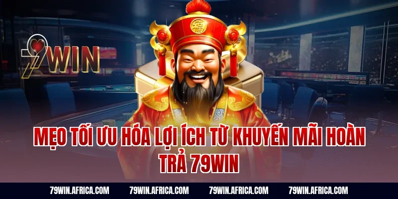 Mẹo tối ưu hóa lợi ích từ khuyến mãi hoàn trả 79Win