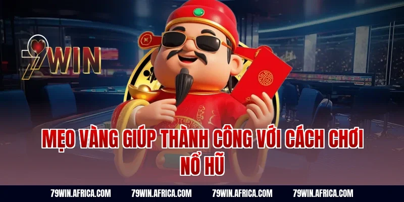 Mẹo vàng giúp thành công với cách chơi nổ hũ