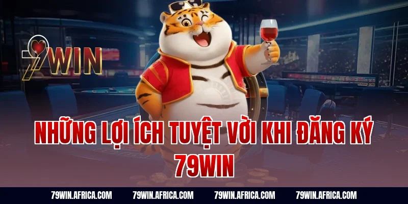 Những lợi ích tuyệt vời khi đăng ký 79win