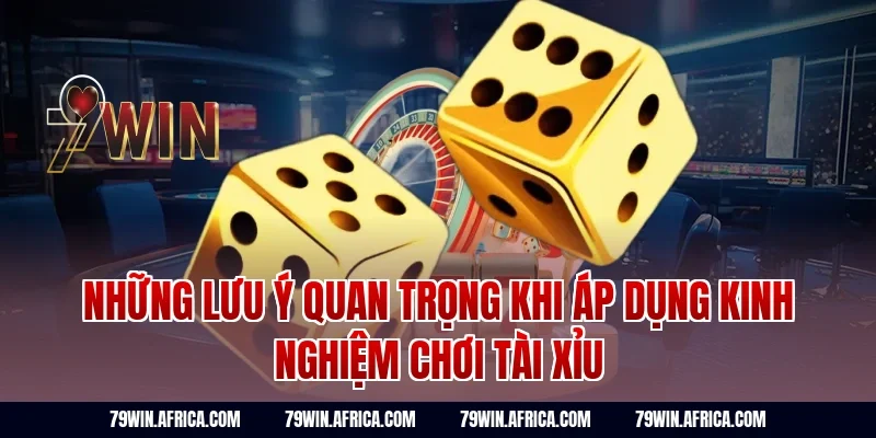 Những lưu ý quan trọng khi áp dụng kinh nghiệm chơi tài xỉu