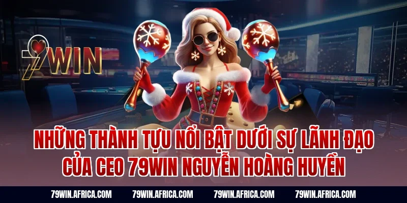 Những Thành Tựu Nổi Bật Dưới Sự Lãnh Đạo Của CEO 79Win Nguyễn Hoàng Huyền