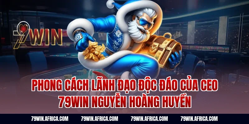 Phong Cách Lãnh Đạo Độc Đáo Của CEO 79Win Nguyễn Hoàng Huyền