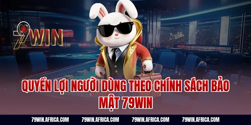 Quyền lợi người dùng theo chính sách bảo mật 79Win