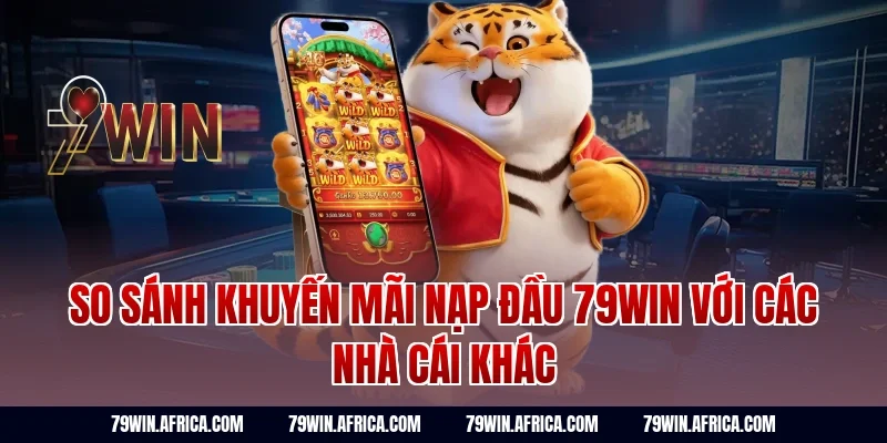 So sánh khuyến mãi nạp đầu 79Win với các nhà cái khác