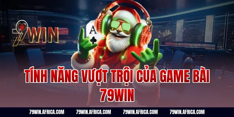 Tính năng vượt trội của game bài 79win