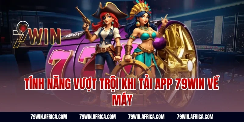 Tính Năng Vượt Trội Khi Tải App 79win Về Máy
