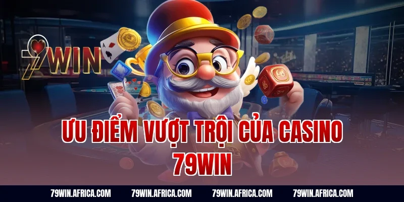 Ưu Điểm Vượt Trội Của Casino 79win