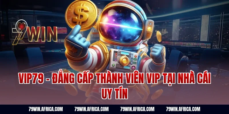 Vip79 - Đẳng cấp thành viên VIP tại nhà cái uy tín