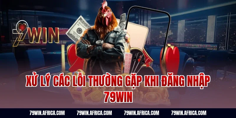 Xử lý các lỗi thường gặp khi đăng nhập 79win