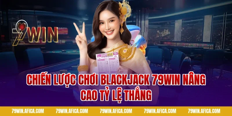 Chiến lược chơi Blackjack 79win nâng cao tỷ lệ thắng
