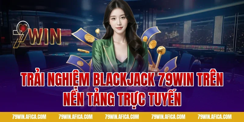 Trải nghiệm Blackjack 79win trên nền tảng trực tuyến
